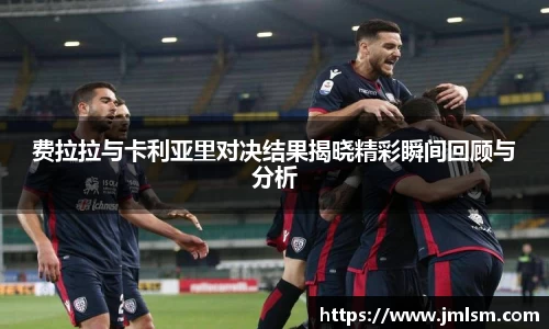 费拉拉与卡利亚里对决结果揭晓精彩瞬间回顾与分析