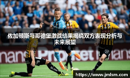 佐加顿斯与哥德堡激战结果揭晓双方表现分析与未来展望